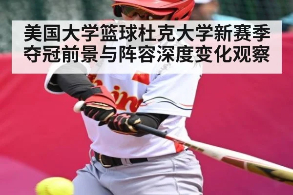 美国大学篮球杜克大学新赛季夺冠前景与阵容深度变化观察