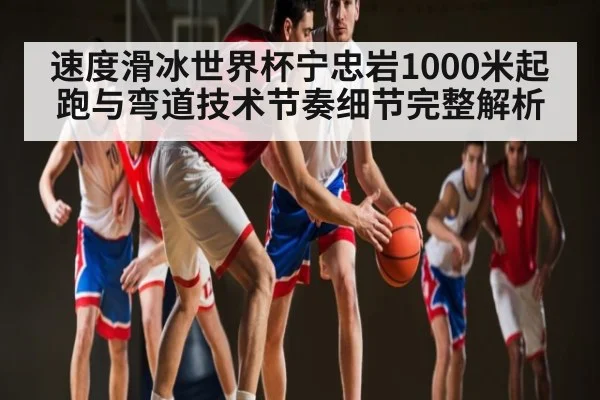 速度滑冰世界杯宁忠岩1000米起跑与弯道技术节奏细节完整解析