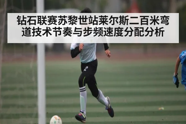 钻石联赛苏黎世站莱尔斯二百米弯道技术节奏与步频速度分配分析